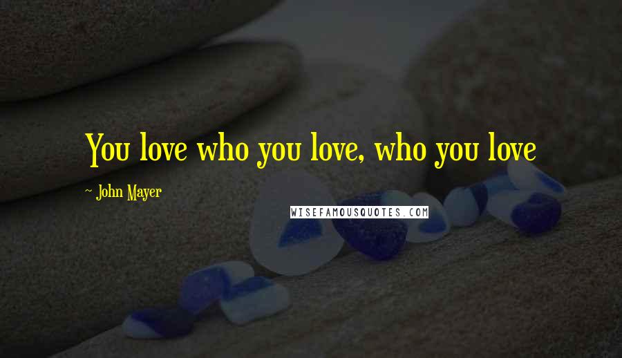 John Mayer Quotes: You love who you love, who you love