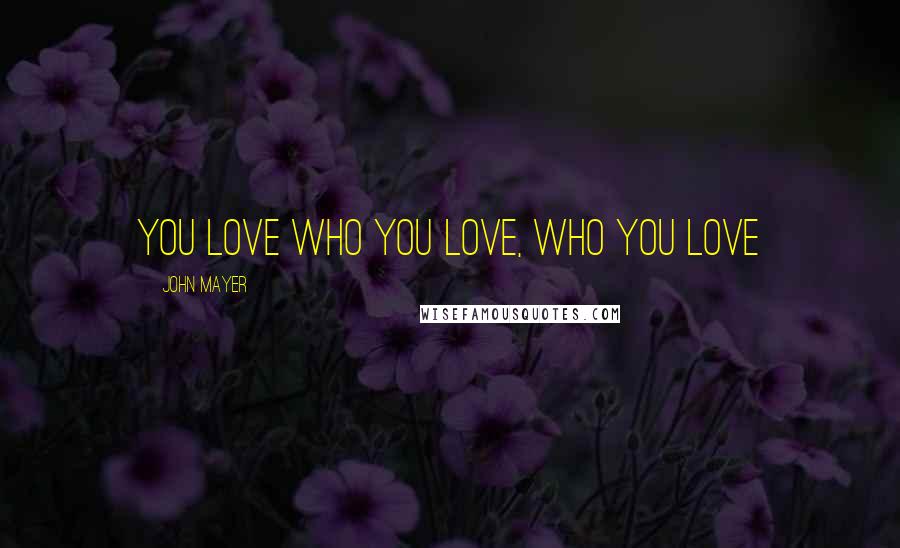 John Mayer Quotes: You love who you love, who you love