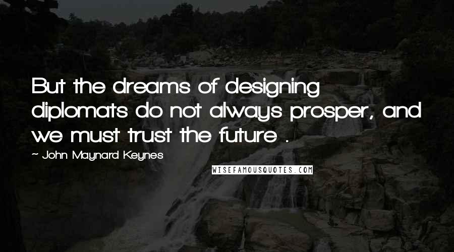 John Maynard Keynes Quotes: But the dreams of designing diplomats do not always prosper, and we must trust the future .