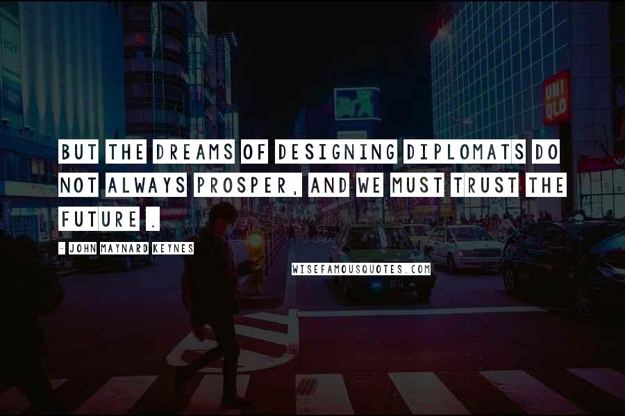 John Maynard Keynes Quotes: But the dreams of designing diplomats do not always prosper, and we must trust the future .