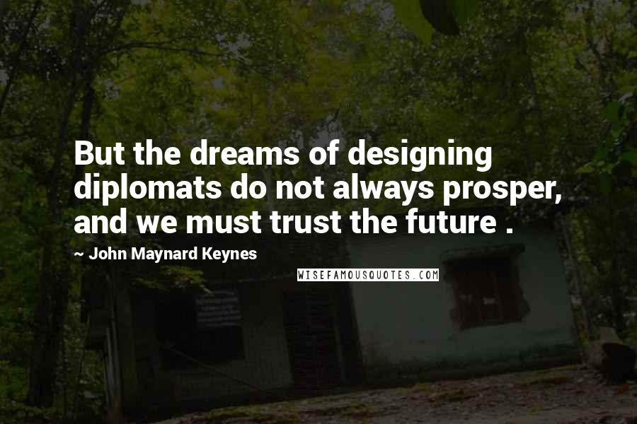 John Maynard Keynes Quotes: But the dreams of designing diplomats do not always prosper, and we must trust the future .