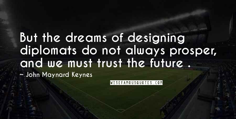 John Maynard Keynes Quotes: But the dreams of designing diplomats do not always prosper, and we must trust the future .