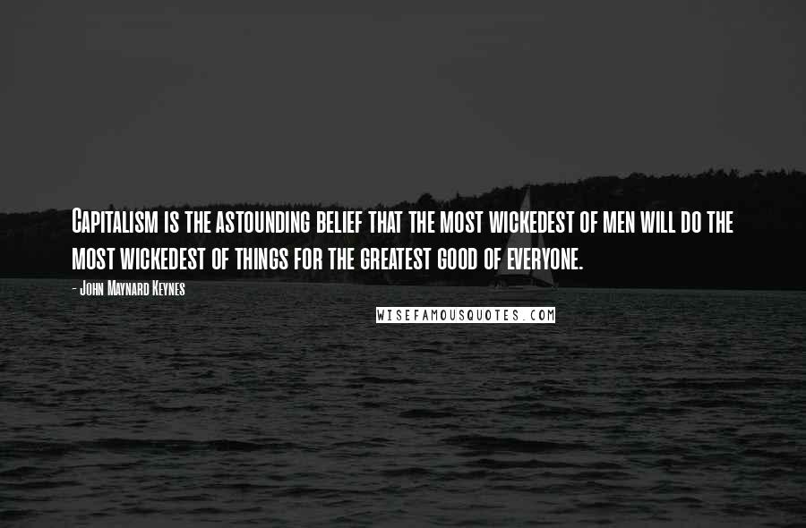 John Maynard Keynes Quotes: Capitalism is the astounding belief that the most wickedest of men will do the most wickedest of things for the greatest good of everyone.