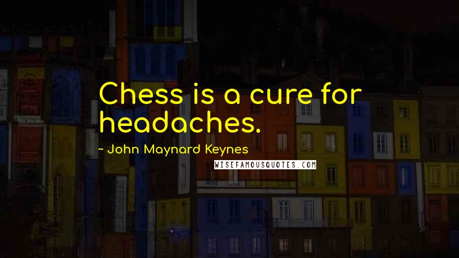 John Maynard Keynes Quotes: Chess is a cure for headaches.