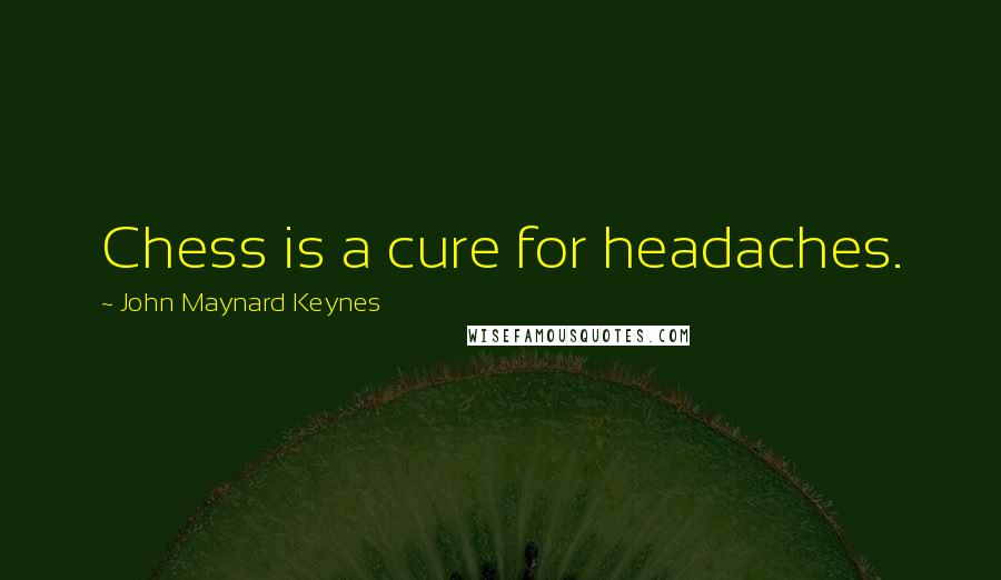 John Maynard Keynes Quotes: Chess is a cure for headaches.