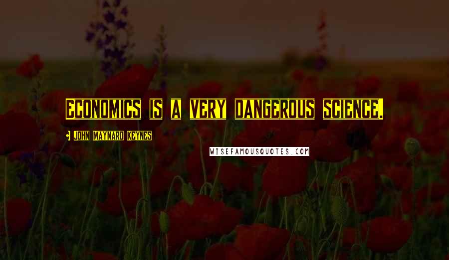 John Maynard Keynes Quotes: Economics is a very dangerous science.