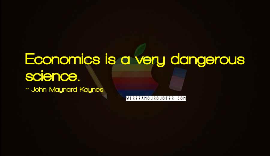 John Maynard Keynes Quotes: Economics is a very dangerous science.