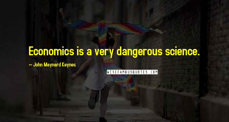 John Maynard Keynes Quotes: Economics is a very dangerous science.