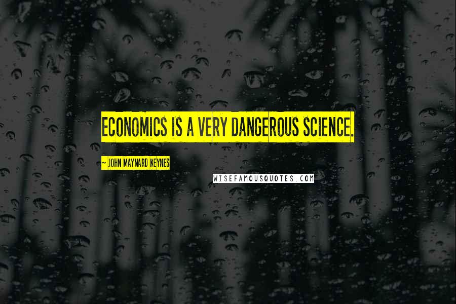 John Maynard Keynes Quotes: Economics is a very dangerous science.