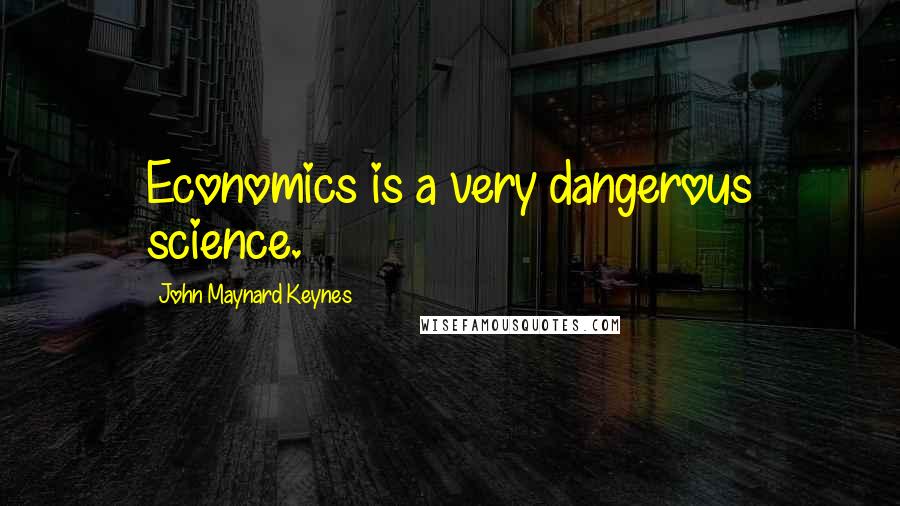 John Maynard Keynes Quotes: Economics is a very dangerous science.