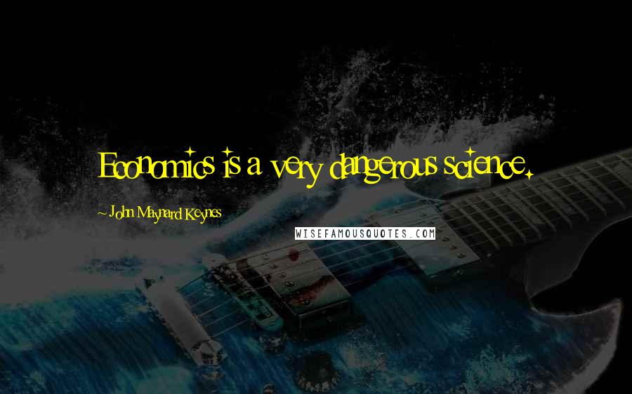 John Maynard Keynes Quotes: Economics is a very dangerous science.