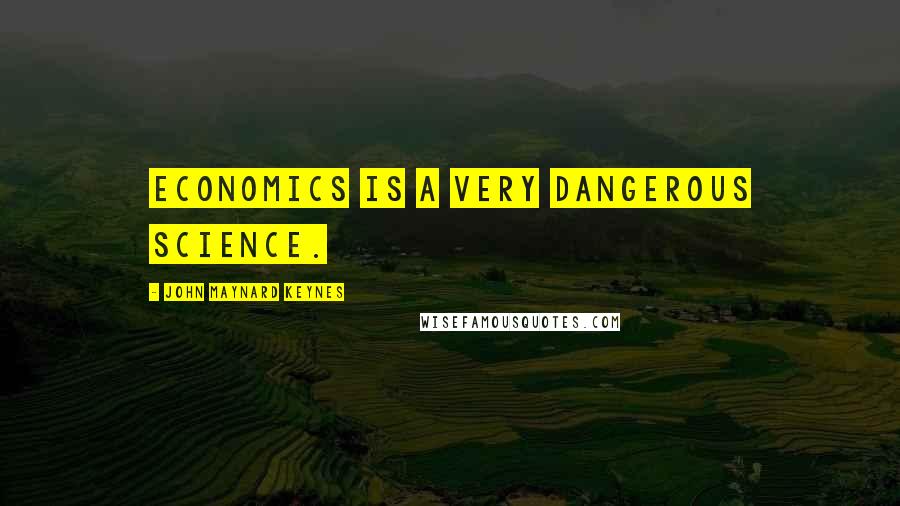 John Maynard Keynes Quotes: Economics is a very dangerous science.