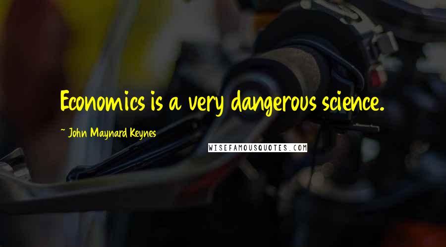 John Maynard Keynes Quotes: Economics is a very dangerous science.