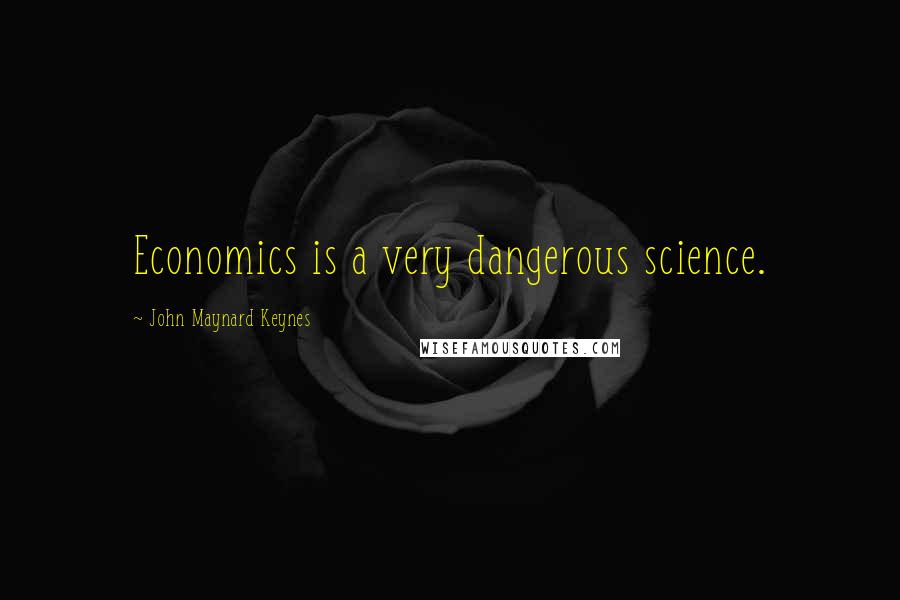 John Maynard Keynes Quotes: Economics is a very dangerous science.