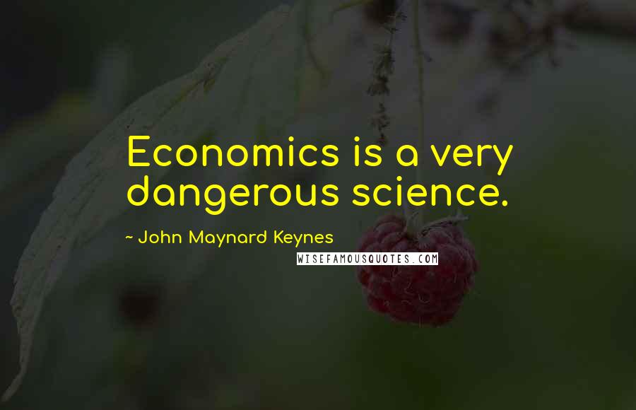 John Maynard Keynes Quotes: Economics is a very dangerous science.