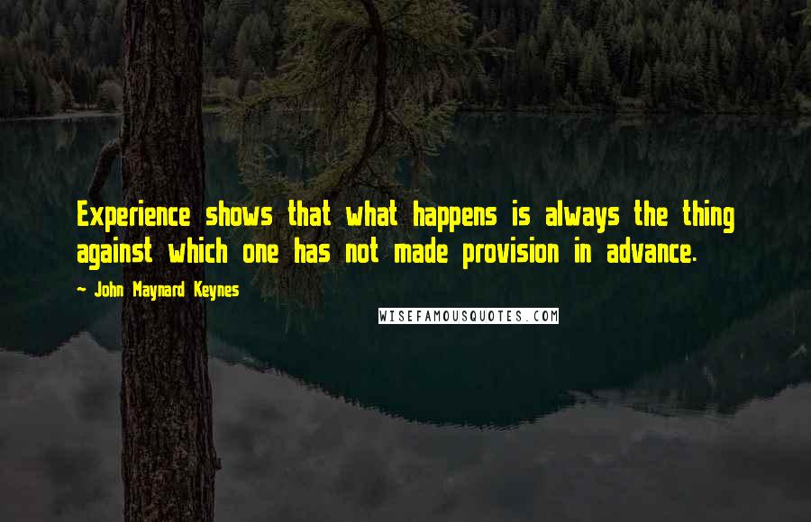John Maynard Keynes Quotes: Experience shows that what happens is always the thing against which one has not made provision in advance.