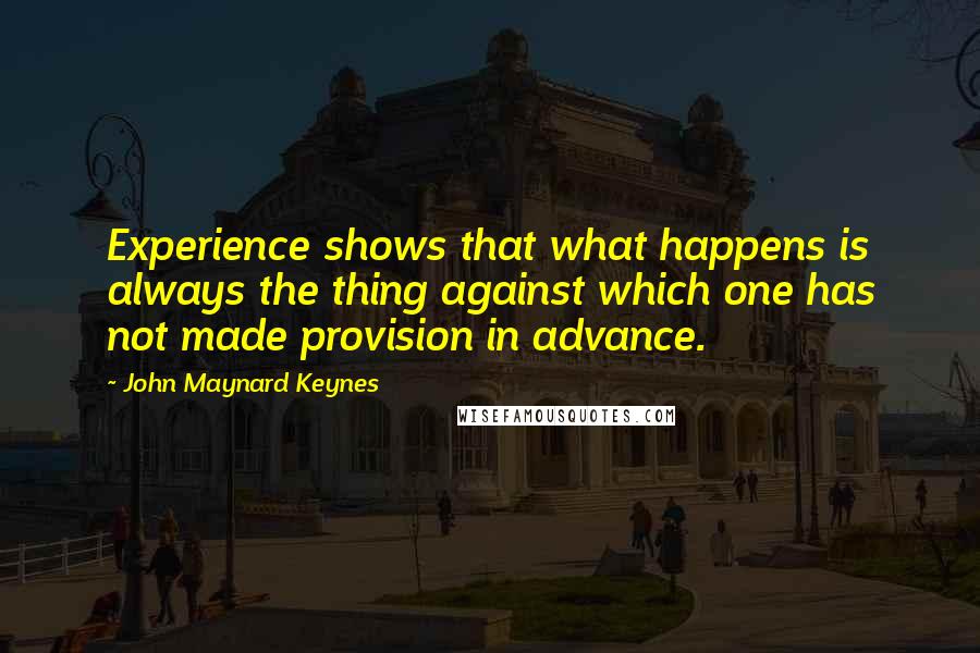 John Maynard Keynes Quotes: Experience shows that what happens is always the thing against which one has not made provision in advance.