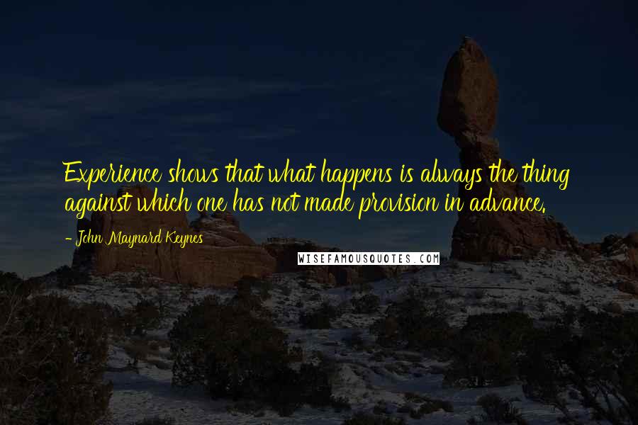 John Maynard Keynes Quotes: Experience shows that what happens is always the thing against which one has not made provision in advance.