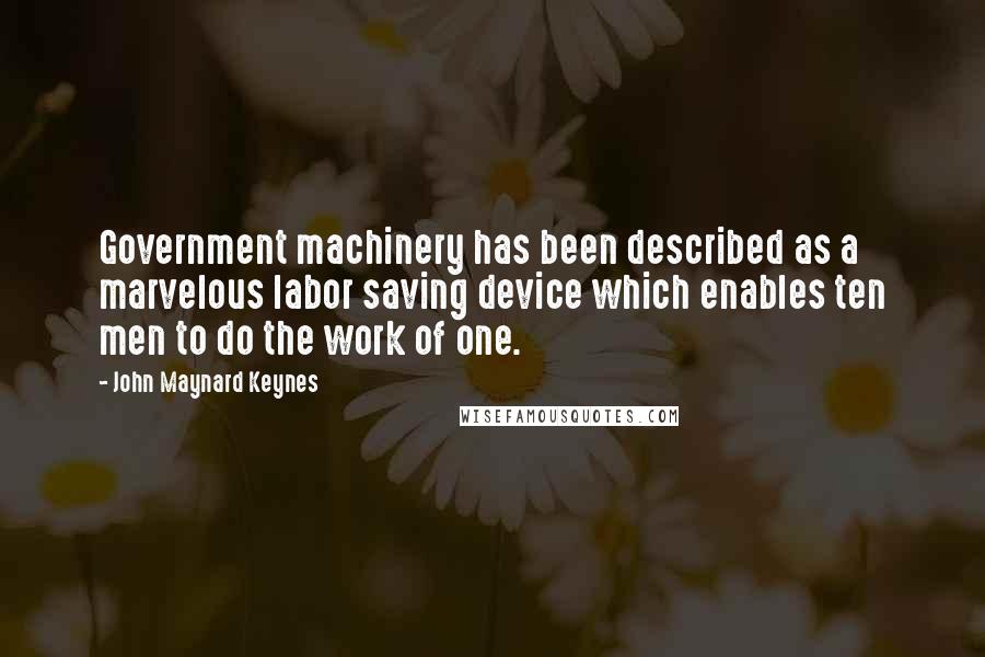 John Maynard Keynes Quotes: Government machinery has been described as a marvelous labor saving device which enables ten men to do the work of one.