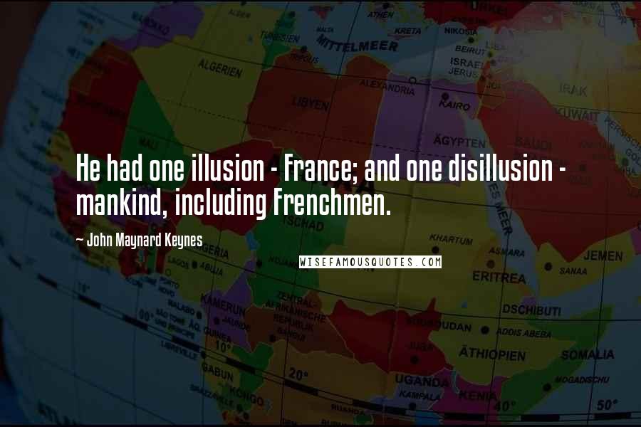 John Maynard Keynes Quotes: He had one illusion - France; and one disillusion - mankind, including Frenchmen.