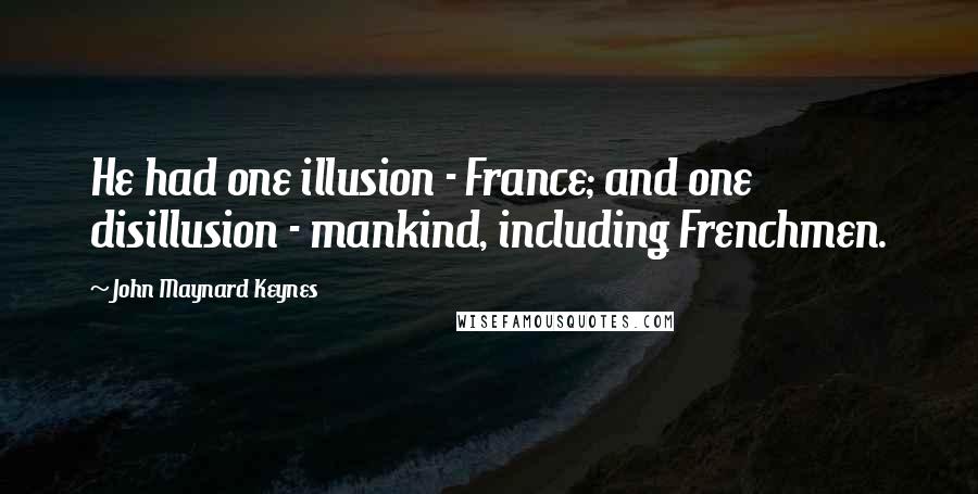 John Maynard Keynes Quotes: He had one illusion - France; and one disillusion - mankind, including Frenchmen.