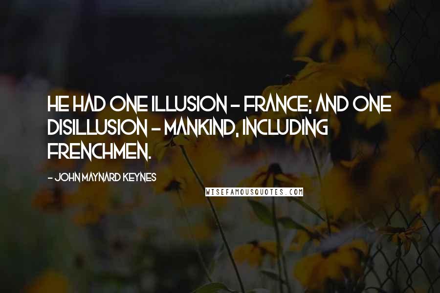 John Maynard Keynes Quotes: He had one illusion - France; and one disillusion - mankind, including Frenchmen.