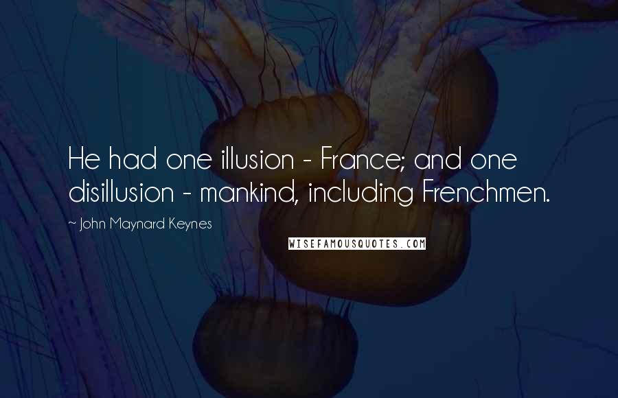 John Maynard Keynes Quotes: He had one illusion - France; and one disillusion - mankind, including Frenchmen.