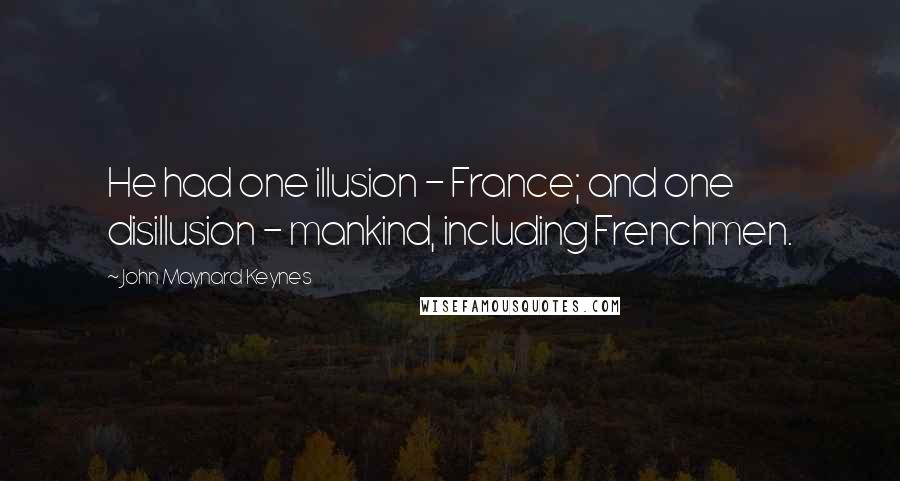 John Maynard Keynes Quotes: He had one illusion - France; and one disillusion - mankind, including Frenchmen.