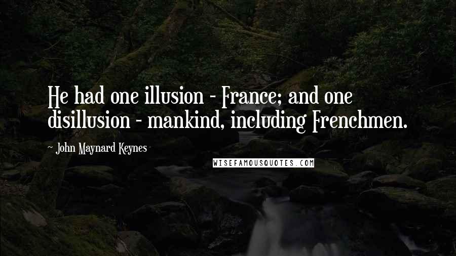 John Maynard Keynes Quotes: He had one illusion - France; and one disillusion - mankind, including Frenchmen.