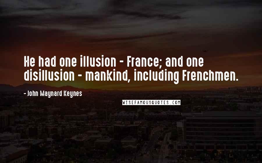 John Maynard Keynes Quotes: He had one illusion - France; and one disillusion - mankind, including Frenchmen.