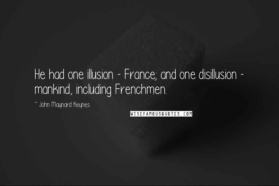 John Maynard Keynes Quotes: He had one illusion - France; and one disillusion - mankind, including Frenchmen.
