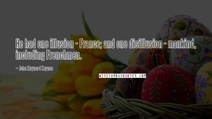 John Maynard Keynes Quotes: He had one illusion - France; and one disillusion - mankind, including Frenchmen.