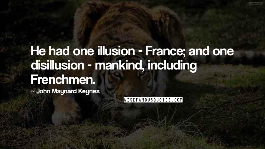 John Maynard Keynes Quotes: He had one illusion - France; and one disillusion - mankind, including Frenchmen.