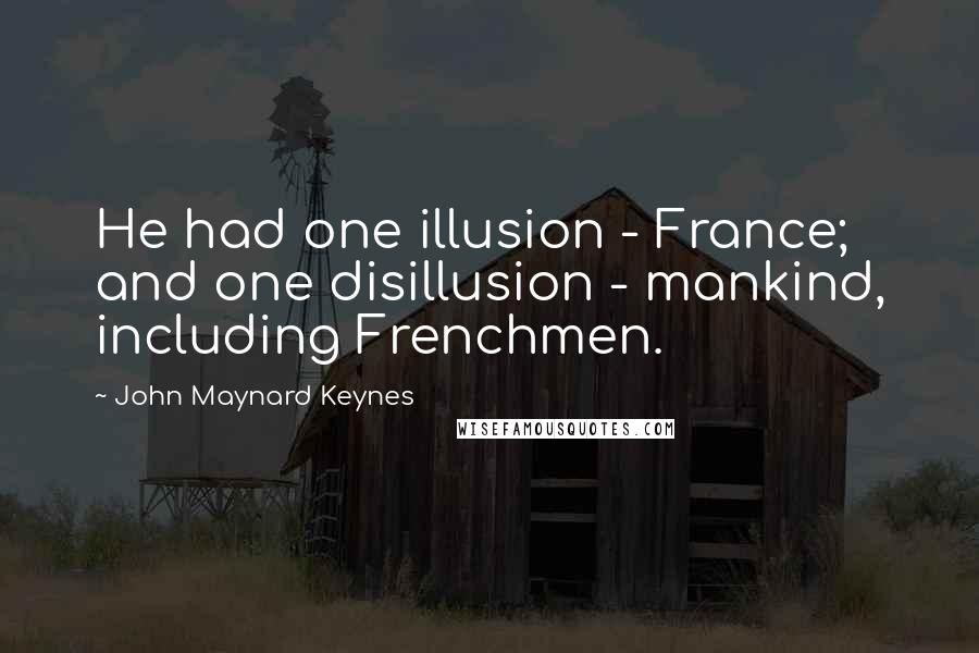 John Maynard Keynes Quotes: He had one illusion - France; and one disillusion - mankind, including Frenchmen.