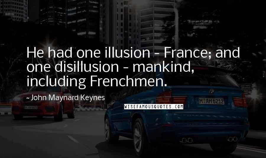 John Maynard Keynes Quotes: He had one illusion - France; and one disillusion - mankind, including Frenchmen.