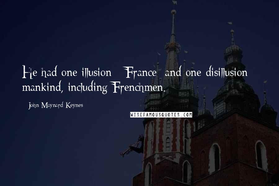 John Maynard Keynes Quotes: He had one illusion - France; and one disillusion - mankind, including Frenchmen.