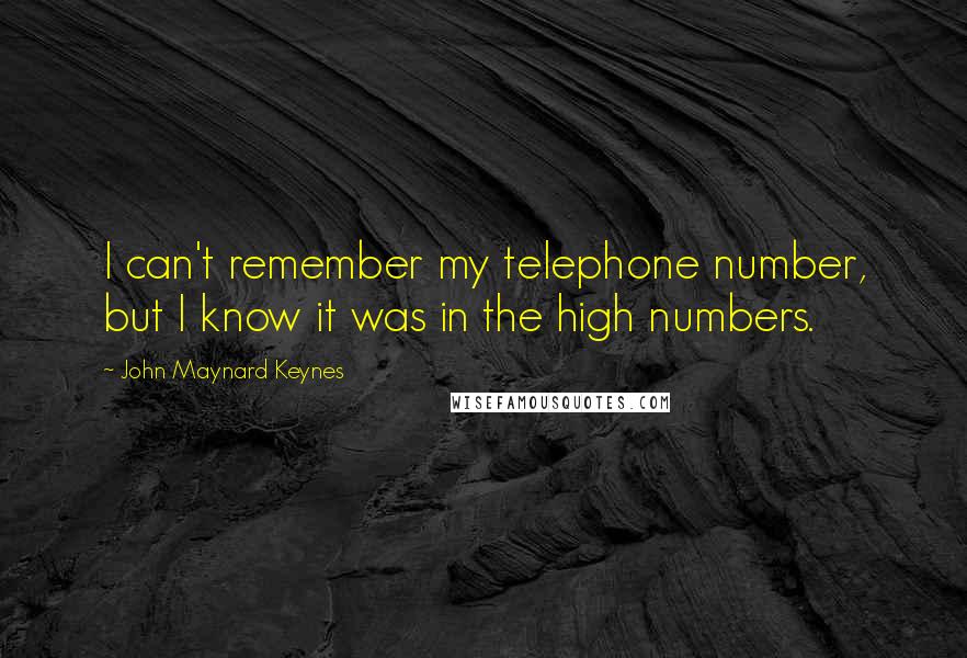 John Maynard Keynes Quotes: I can't remember my telephone number, but I know it was in the high numbers.