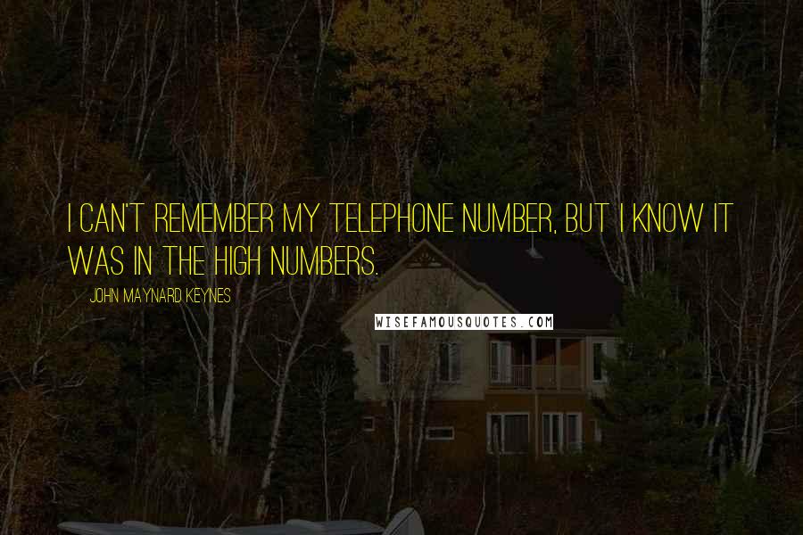 John Maynard Keynes Quotes: I can't remember my telephone number, but I know it was in the high numbers.