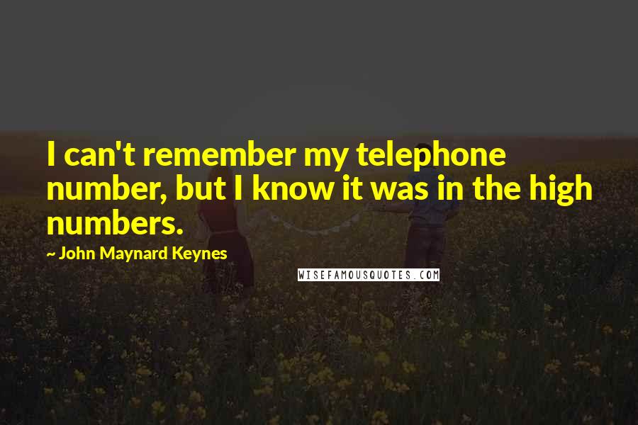 John Maynard Keynes Quotes: I can't remember my telephone number, but I know it was in the high numbers.