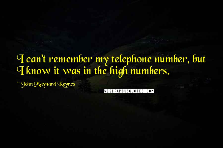 John Maynard Keynes Quotes: I can't remember my telephone number, but I know it was in the high numbers.