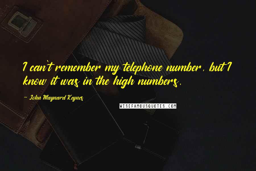 John Maynard Keynes Quotes: I can't remember my telephone number, but I know it was in the high numbers.