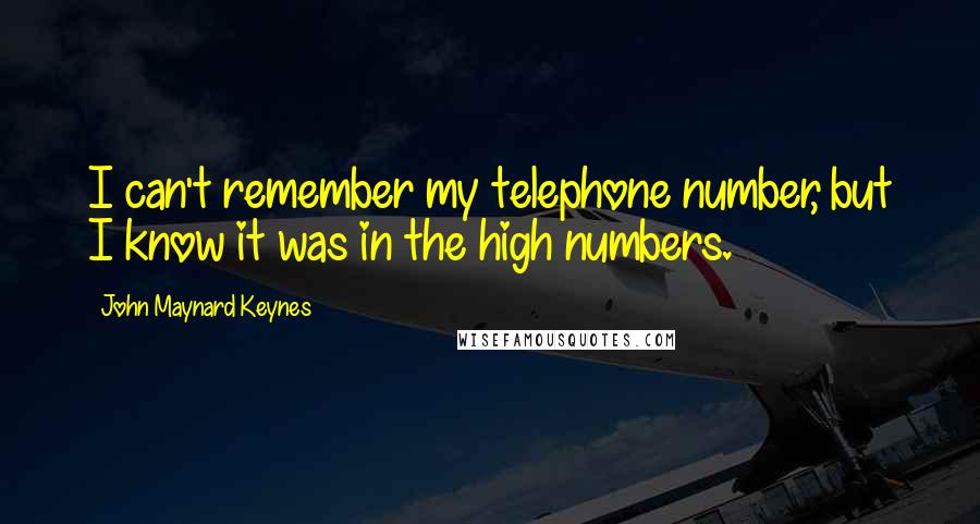 John Maynard Keynes Quotes: I can't remember my telephone number, but I know it was in the high numbers.