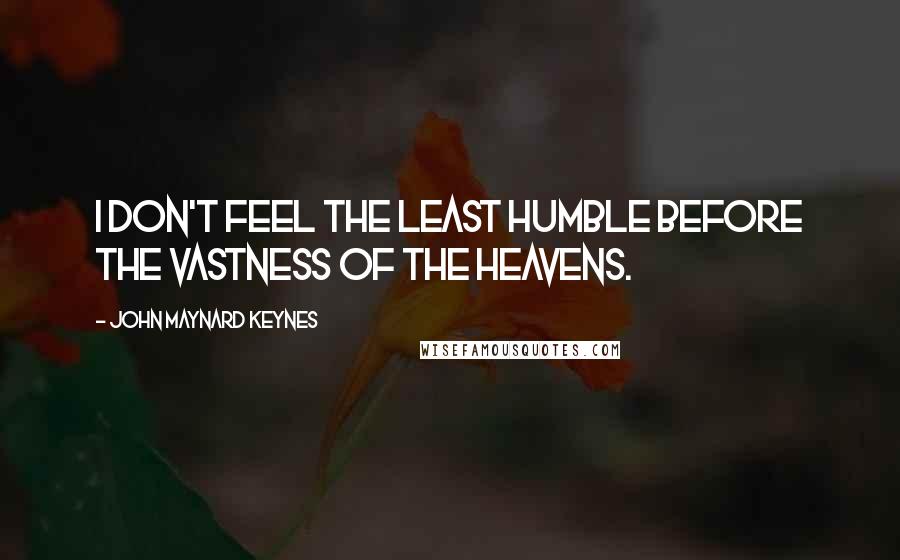John Maynard Keynes Quotes: I don't feel the least humble before the vastness of the heavens.