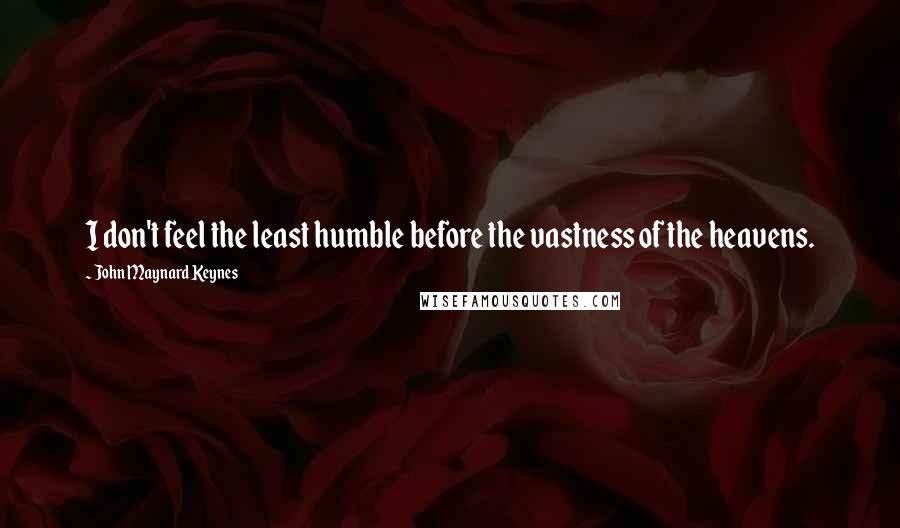 John Maynard Keynes Quotes: I don't feel the least humble before the vastness of the heavens.
