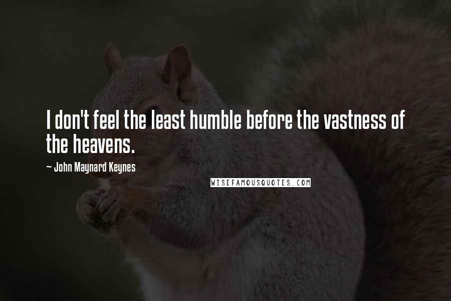 John Maynard Keynes Quotes: I don't feel the least humble before the vastness of the heavens.