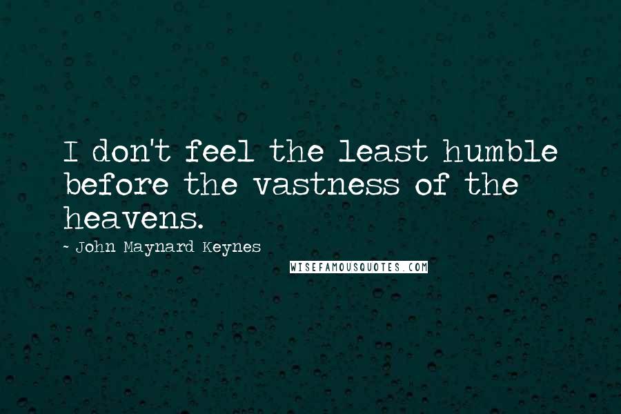 John Maynard Keynes Quotes: I don't feel the least humble before the vastness of the heavens.