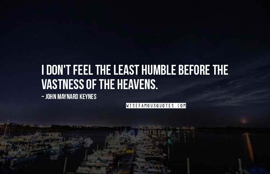 John Maynard Keynes Quotes: I don't feel the least humble before the vastness of the heavens.
