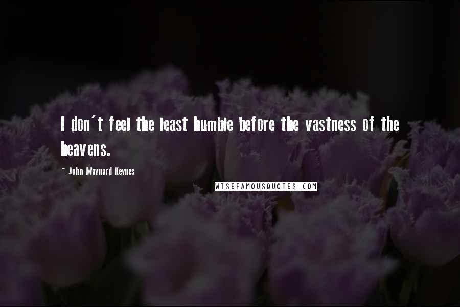 John Maynard Keynes Quotes: I don't feel the least humble before the vastness of the heavens.
