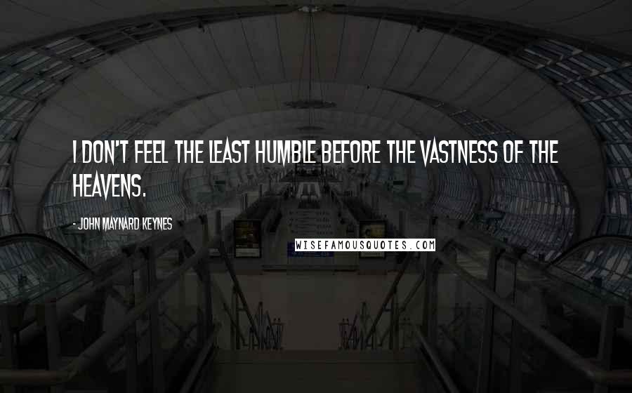 John Maynard Keynes Quotes: I don't feel the least humble before the vastness of the heavens.