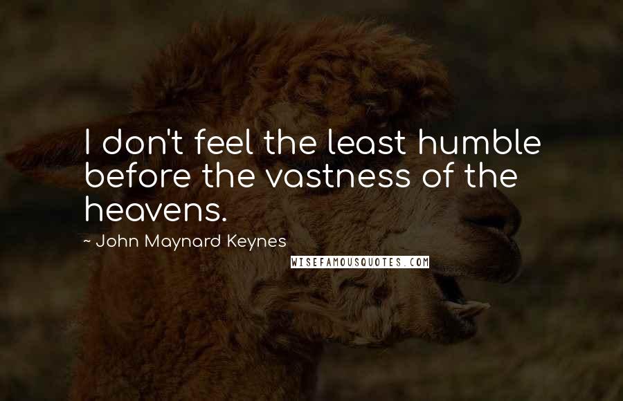 John Maynard Keynes Quotes: I don't feel the least humble before the vastness of the heavens.